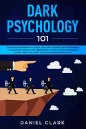 Dark Psychology 101: Guide for Beginners to Learn the basic Secrets and Techniques to Influence People. Use Persuasion, Manipulation and Empath to Get What You Want and Stop Being Manipulated