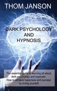 Dark Psychology and Hypnosis: The essential guide to learning all about dark psychology and hypnosis. How to achieve happiness and success by loving yourself.