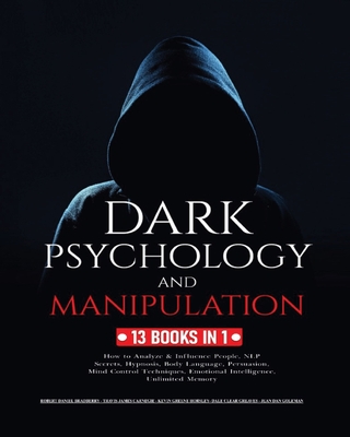 Dark Psychology and Manipulation: 13 Books in 1: How to Analyze & Influence People, NLP Secrets, Hypnosis, Body Language, Persuasion, Mind Control Techniques, Emotional Intelligence and Unlimited Memory - Bradberry, Robert Daniel, and Carnegie, Travis James, and Horsley, Kevin Greene
