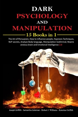 Dark psychology and Manipulation: 15 Books in 1 The Art of Persuasion, How to influence people, Hypnosis Techniques, NLP secrets, Analyze Body language, Manipulation Subliminal, Rewire anxious brain and Emotional Intelligence 2.0 - Griffith, Katerina, and Williams, Robert J, and Goleman, Samantha