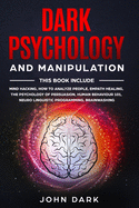 Dark Psychology and Manipulation: 6 BOOKS IN 1: Mind Hacking, How to Analyze People, Empath Healing, The Psychology of Persuasion, Human Behavior 101, Neuro Linguistic Programming, Brainwashing