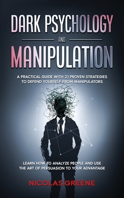 Dark Psychology and Manipulation: A practical guide with 21 proven strategies to defend yourself from manipulators; Learn how to analyze people, recognize mind control techniques and use the art of persuasion to your advantage - Greene, Nicolas