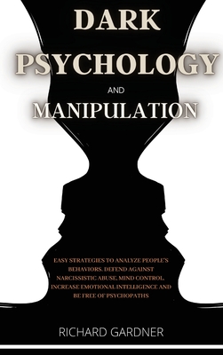 Dark Psychology and Manipulation: Easy strategies to analyze people's behaviors, defend against narcissistic abuse, and mind control. Increase your emotional intelligence and be free from psychopaths - Gardner, Richard