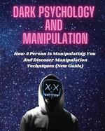 Dark Psychology and Manipulation: How A Person Is Manipulating You and Discover Manipulation Techniques (New Guide)