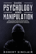 Dark Psychology and Manipulation: How to Analyze and Influence People with Persuasion, Deception, and Covert NLP, Brainwashing and Mind Control Techniques