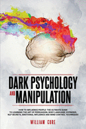 Dark Psychology and Manipulation: How To Influence People: The Ultimate Guide To Learning The Art of Persuasion, Body Language, Hypnosis, NLP Secrets, Emotional Influence And Mind Control Techniques