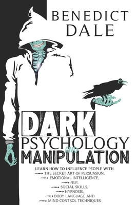 Dark Psychology and Manipulation: Learn How to Influence People with the Secret Art of Persuasion, Emotional Intelligence, NLP, Social Skills, Hypnosis, Body Language and Mind Control Techniques - Dale, Benedict