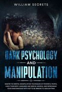 Dark Psychology And Manipulation: Master The Mental Manipulation Techniques Of Powerful People, Hack Their Body Language And Mental Models, And Reprogram Your Subconscious With NLP To Be Immune To Gaslighting!