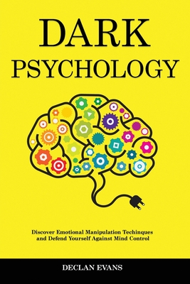 Dark Psychology: Discover Emotional Manipulation Techniques and Defend Yourself Against Mind Control - Evans, Declan