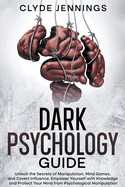 Dark Psychology Guide: Unlock the Secrets of Manipulation, Mind Games, and Covert Influence. Empower Yourself with Knowledge and Protect Your Mind from Psychological Manipulation