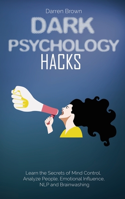 Dark Psychology Hacks: Learn the Secrets of Mind Control, Analyze People, Emotional Influence, NLP and Brainwashing - Brown, Darren