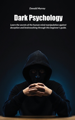 Dark Psychology: Learn the secrets of the human mind manipulation against deception and brainwashing through this beginner's guide - Murray, Donald