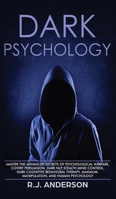 Dark Psychology: Master the Advanced Secrets of Psychological Warfare, Covert Persuasion, Dark NLP, Stealth Mind Control, Dark Cognitive Behavioral Therapy, Maximum Manipulation, and Human Psychology - Anderson, R J