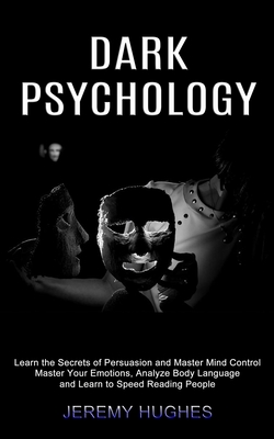 Dark Psychology: Master Your Emotions, Analyze Body Language and Learn to Speed Reading People (Learn the Secrets of Persuasion and Master Mind Control) - Hughes, Jeremy