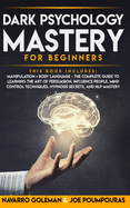 Dark Psychology Mastery for Beginners: 2 Books in 1: Manipulation & Body Language - The Complete Guide to Learning the Art of Persuasion, Influence People, Mind Control Techniques, Hypnosis Secrets and Nlp Mastery
