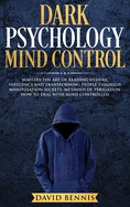 Dark Psychology Mind Control: Master the Art of Reading Others, Influence and Transforming People through Manipulation Secrets, Methods of Persuasion How to Deal with Mind Controlled