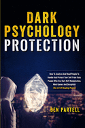 Dark Psychology Protection: How To Analyze And Read People To Handle And Protect Your Self From Toxic People Who Use Dark NLP, Manipulation, Mind Games And Deception (The Art Of Reading People)
