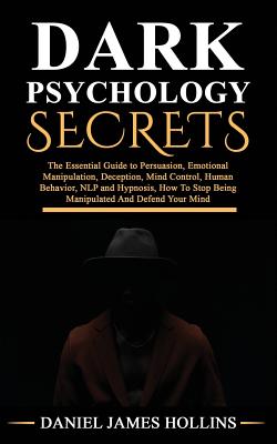 Dark Psychology Secret: The Essential Guide to Persuasion, Emotional Manipulation, Deception, Mind Control, Human Behavior, NLP and Hypnosis, How To Stop Being Manipulated And Defend Your Mind - Hollins, Daniel James