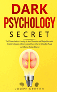 Dark Psychology Secret: The Ultimate Guide to Learning the Art of Persuasion and Manipulation, Mind Control Techniques & Brainwashing. Discover the Art of Reading People and Influence Human Behavior