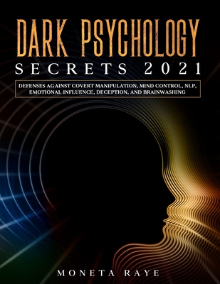 Dark Psychology Secrets 2021: Defenses Against Covert Manipulation, Mind Control, NLP, Emotional Influence, Deception, and Brainwashing - Raye, Moneta