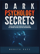 Dark Psychology Secrets: Defenses Against Covert Manipulation, Mind Control, NLP, Emotional Influence, Deception, and Brainwashing