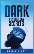 Dark Psychology Secrets: Learn the Secrets of the Mind and Control Your Life with Persuasion, Manipulation and Emotional Intelligence