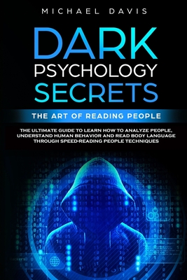 Dark Psychology Secrets - The Art of Reading People: The Ultimate Guide to Learn How to Analyze People, Understand Human Behavior and Read Body Language through Speed-Reading People Techniques - Davis, Michael