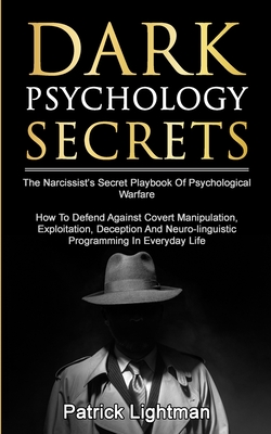Dark Psychology Secrets: The Narcissist's Secret Playbook Of Psychological Warfare - How To Defend Against Covert Manipulation, Exploitation, Deception, Mind Games And Neuro-linguistic Programming In Everyday Life - Lightman, Patrick D
