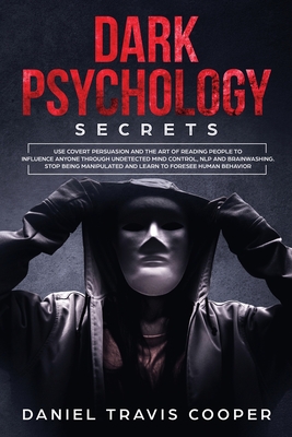 Dark Psychology Secrets: Use Covert Persuasion and The Art of Reading People to Influence Anyone Through Undetected Mind Control, NLP and Brainwashing Stop Being Manipulated and Learn to Foresee Human Behavior - Cooper, Daniel Travis