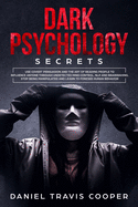 Dark Psychology Secrets: Use Covert Persuasion and The Art of Reading People to Influence Anyone Throught Undetected Mind Control, Npl and Brainwashing. Stop Being Manipulated and Learn to Foresee Human Behavior