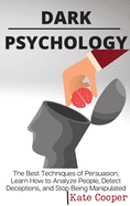 Dark Psychology: The Best Techniques of Persuasion, Learn How to Analyze People, Detect Deceptions, and Stop Being Manipulated