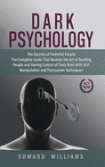 Dark Psychology: The Secrets of Powerful People The Complete Guide That Reveals the Art of Reading People and Having Control of Their Mind With NLP, Manipulation, and Persuasion Techniques