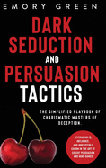 Dark Seduction and Persuasion Tactics: The Simplified Playbook of Charismatic Masters of Deception. Leveraging IQ, Influence, and Irresistible Charm in the Art of Covert Persuasion and Mind Games