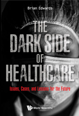 Dark Side of Healthcare, The: Issues, Cases, and Lessons for the Future - Edwards, Brian