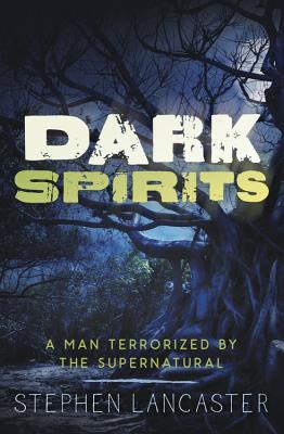 Dark Spirits: A Man Terrorized by the Supernatural - Lancaster, Stephen