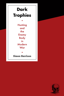 Dark Trophies: Hunting and the Enemy Body in Modern War - Harrison, Simon