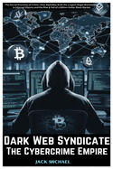 Dark Web Syndicate: The Cybercrime Empire: The Secret Economy of Crime-How AlphaBay Built the Largest Illegal Marketplace in Internet History and the Rise & Fall of a Billion-Dollar Black Market
