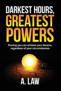 Darkest Hours, Greatest Powers: Proving You Can Achieve Your Dreams, Regardless of Your Circumstances