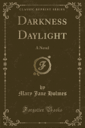 Darkness Daylight: A Novel (Classic Reprint)