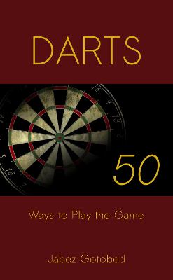 Darts: 50 Ways to Play the Game: How to Play Darts in Every Way Imaginable - Gotobed, Jabez