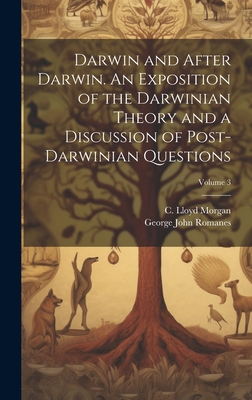 Darwin and After Darwin. An Exposition of the Darwinian Theory and a Discussion of Post-Darwinian Questions; Volume 3 - Romanes, George John 1848-1894, and Morgan, C Lloyd (Conwy Lloyd) 1852- (Creator)