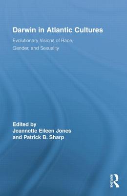 Darwin in Atlantic Cultures: Evolutionary Visions of Race, Gender, and Sexuality - Jones, Jeannette Eileen (Editor), and Sharp, Patrick B (Editor)