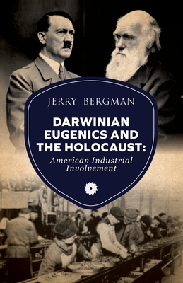 Darwinian Eugenics and the Holocaust: American Industrial Involvement - Bergman, Jerry, and Herbert, David (Foreword by)