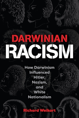 Darwinian Racism: How Darwinism Influenced Hitler, Nazism, and White Nationalism - Weikart, Richard
