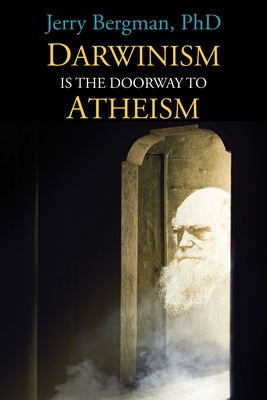 Darwinism Is the Doorway to Atheism: Why Creationists Become Evolutionists - Bergman, Jerry, and Wirth, Kevin (Appendix by)