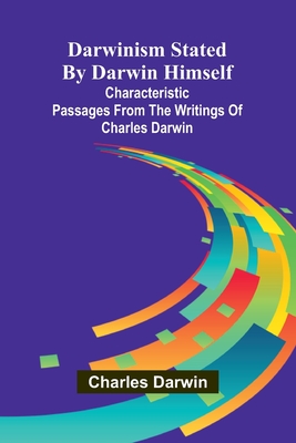 Darwinism Stated By Darwin Himself; Characteristic Passages From The Writings Of Charles Darwin - Darwin, Charles