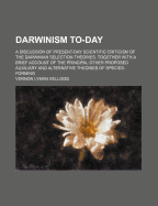 Darwinism To-Day; A Discussion of Present-Day Scientific Criticism of the Darwinian Selection Theories, Together with a Brief Account of the Principal Other Proposed Auxiliary and Alternative Theories of Species-Forming