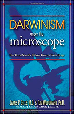 Darwinism Under the Microscope: How Recent Scientific Evidence Points to Divine Design - Gills, James P, Dr.