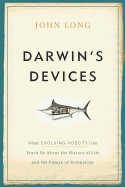 Darwin's Devices: What Evolving Robots Can Teach Us about the History of Life and the Future of Technology