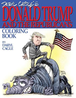 Daryl Cagle's DONALD TRUMP and the Republicans Coloring Book!: COLOR THE DONALD! The perfect adult coloring book for Trump fans and foes by America's most widely syndicated editorial cartoonist, Daryl Cagle - Cagle, Daryl